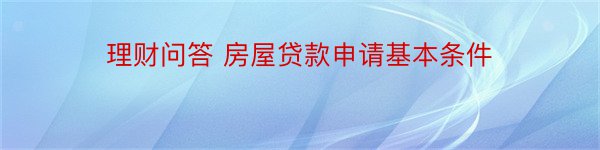 理财问答 房屋贷款申请基本条件