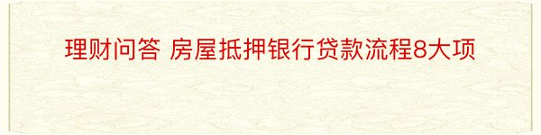 理财问答 房屋抵押银行贷款流程8大项