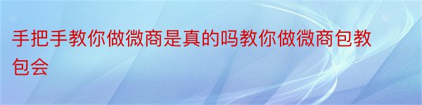 手把手教你做微商是真的吗教你做微商包教包会