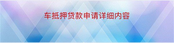 车抵押贷款申请详细内容