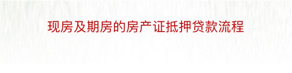 现房及期房的房产证抵押贷款流程