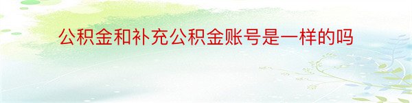 公积金和补充公积金账号是一样的吗