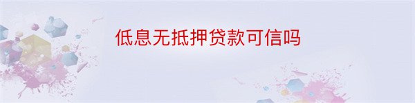 低息无抵押贷款可信吗