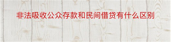 非法吸收公众存款和民间借贷有什么区别