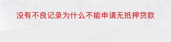 没有不良记录为什么不能申请无抵押贷款